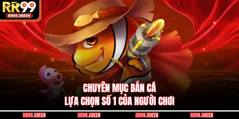 Chuyên mục bắn cá lựa chọn số 1 của người chơi