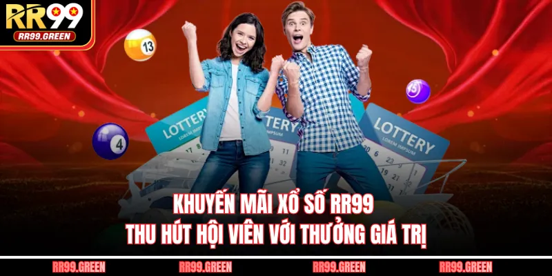 Khuyến Mãi Xổ Số RR99 Thu Hút Hội Viên Với Thưởng Giá Trị